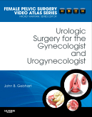 Urologic Surgery for the Gynecologist and Urogynecologist Female Pelvic Surgery Video Atlas Series 2010